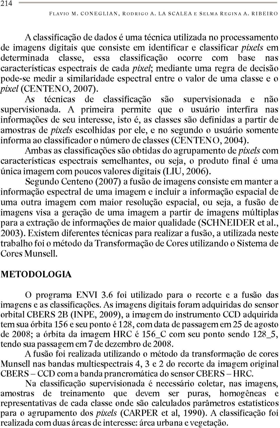 com base nas características espectrais de cada pixel; mediante uma regra de decisão pode-se medir a similaridade espectral entre o valor de uma classe e o pixel (CENTENO, 2007).