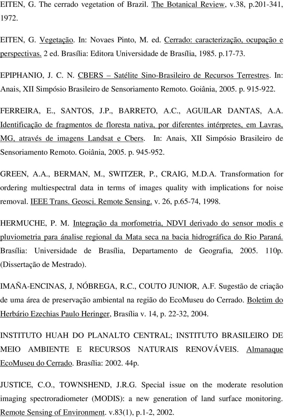 Goiânia, 2005. p. 915-922. FERREIRA, E., SANTOS, J.P., BARRETO, A.C., AGUILAR DANTAS, A.A. Identificação de fragmentos de floresta nativa, por diferentes intérpretes, em Lavras, MG, através de imagens Landsat e Cbers.