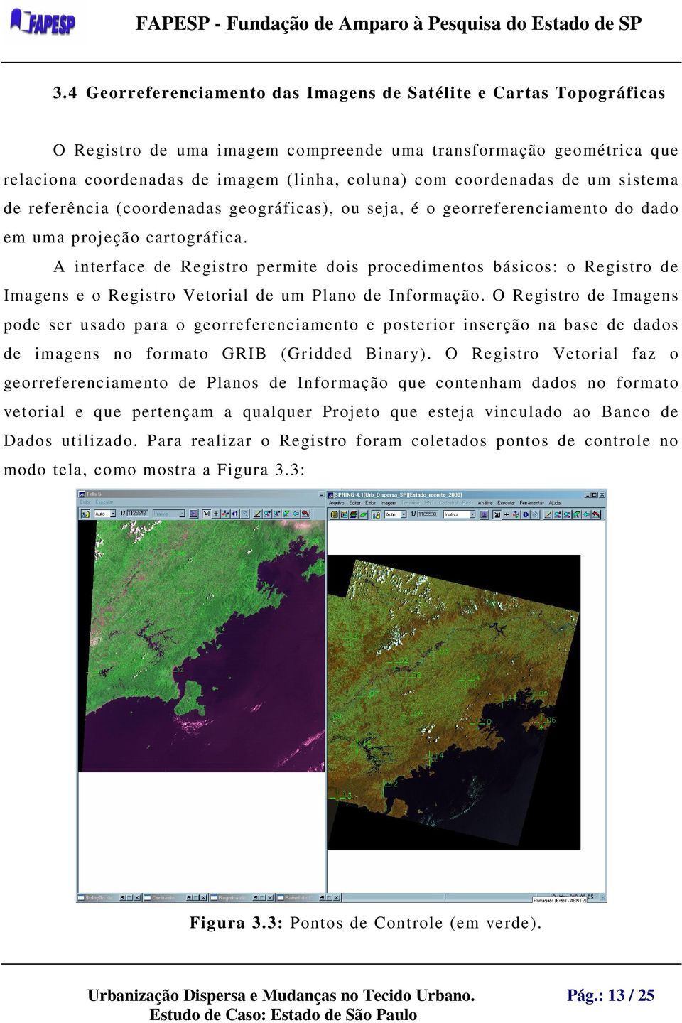 A interface de Registro permite dois procedimentos básicos: o Registro de Imagens e o Registro Vetorial de um Plano de Informação.