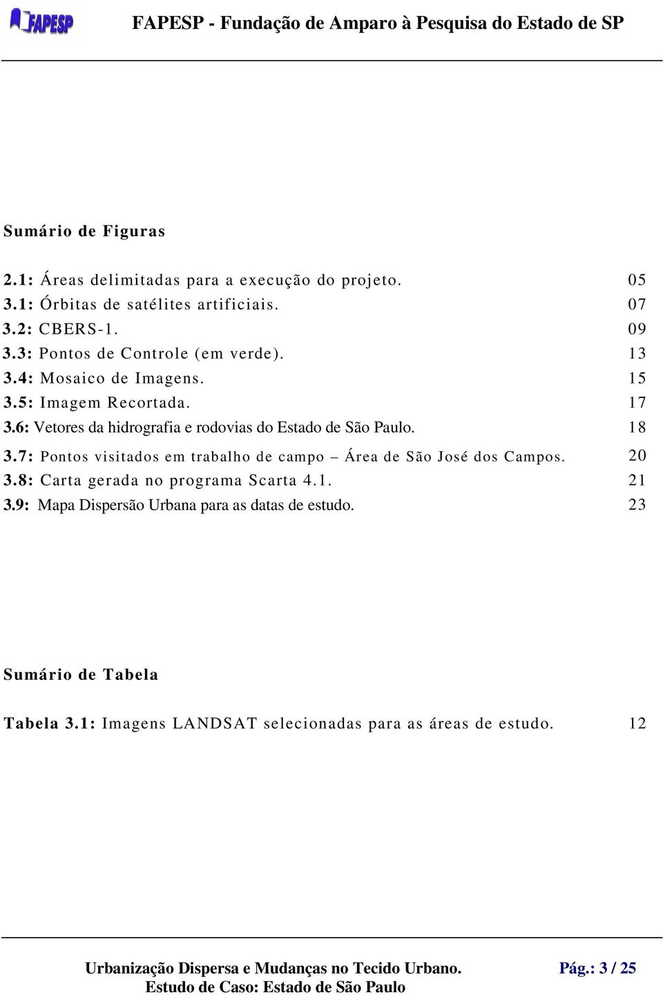 6: Vetores da hidrografia e rodovias do Estado de São Paulo. 18 3.7: Pontos visitados em trabalho de campo Área de São José dos Campos. 20 3.