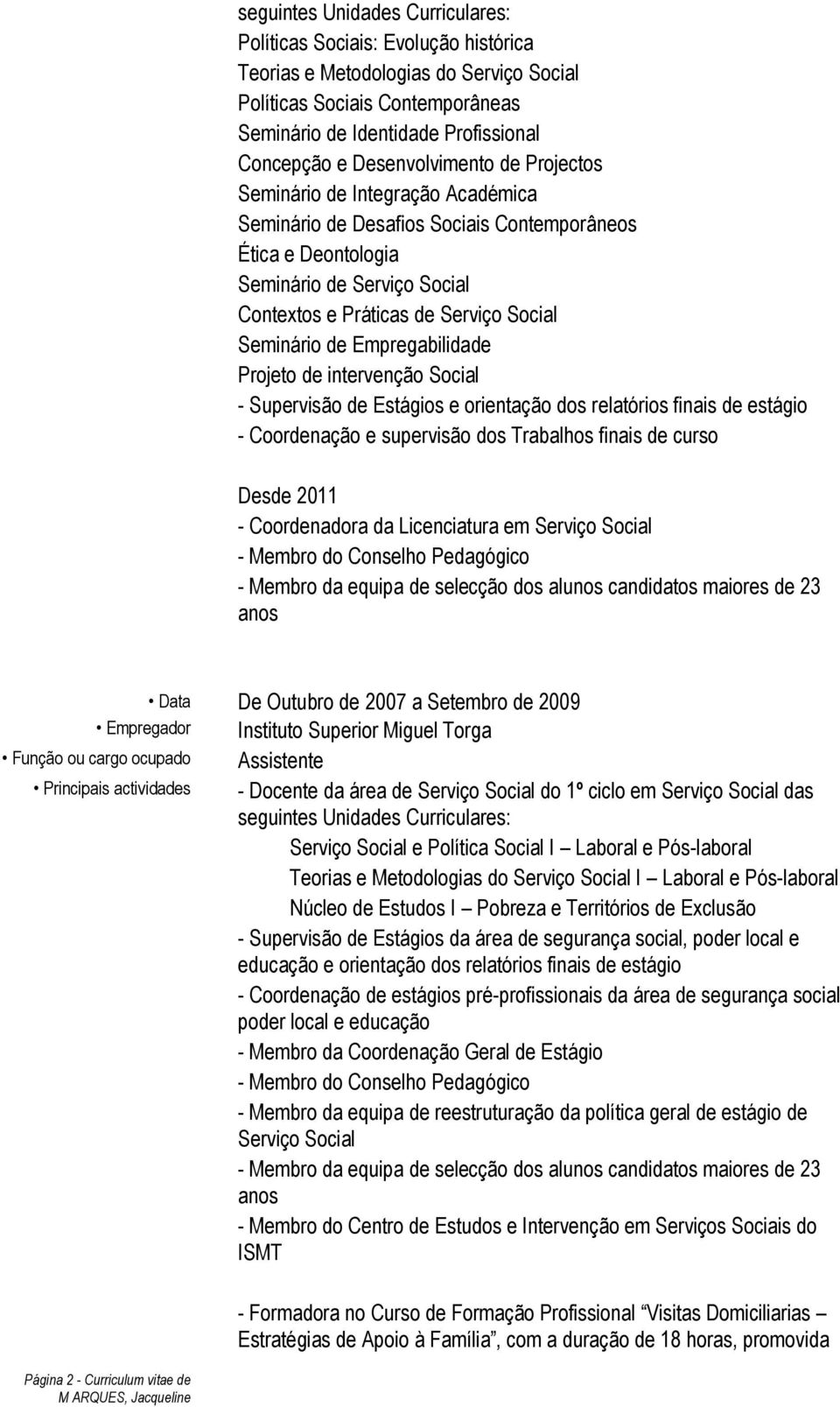 Seminário de Empregabilidade Projeto de intervenção Social - Supervisão de Estágios e orientação dos relatórios finais de estágio - Coordenação e supervisão dos Trabalhos finais de curso Desde 2011 -