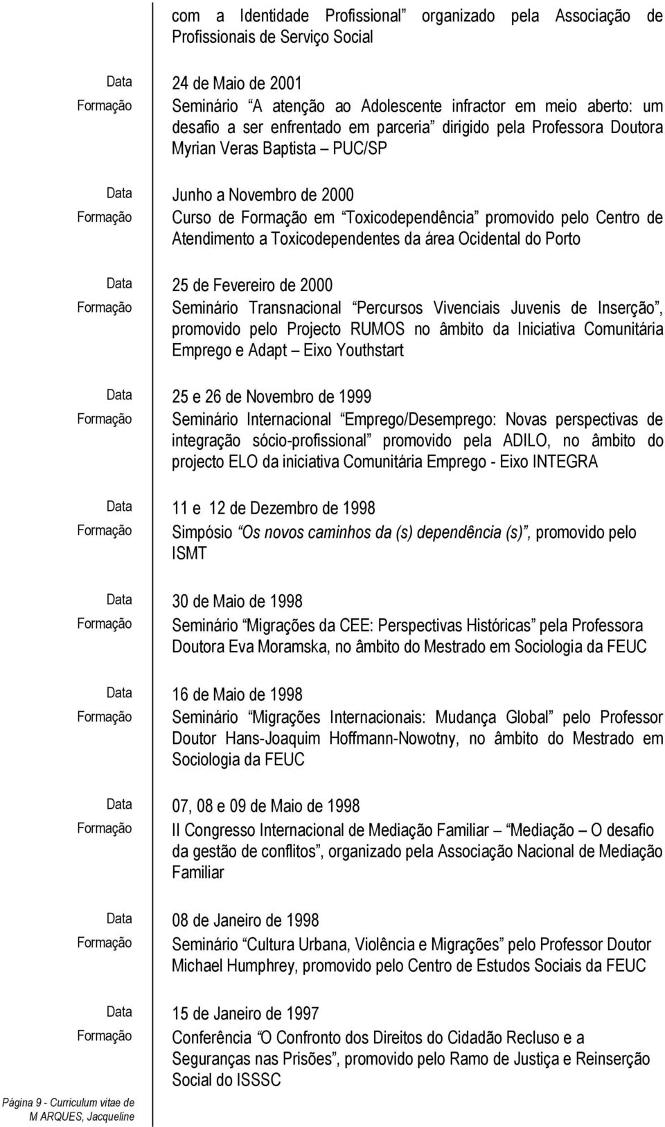 Toxicodependentes da área Ocidental do Porto Data 25 de Fevereiro de 2000 Seminário Transnacional Percursos Vivenciais Juvenis de Inserção, promovido pelo Projecto RUMOS no âmbito da Iniciativa