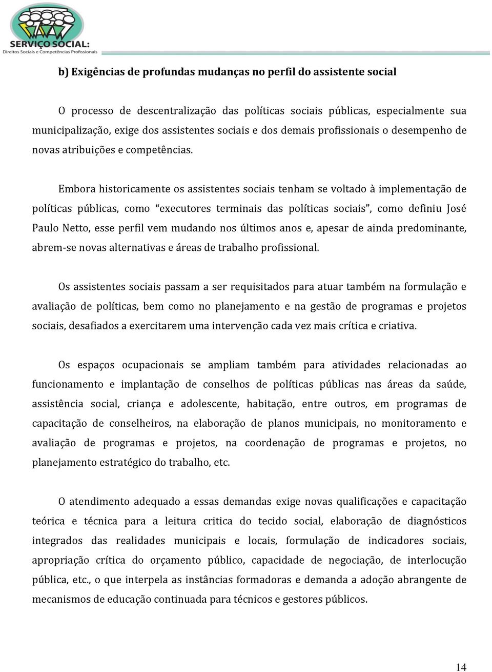 Embora historicamente os assistentes sociais tenham se voltado à implementação de políticas públicas, como executores terminais das políticas sociais, como definiu José Paulo Netto, esse perfil vem
