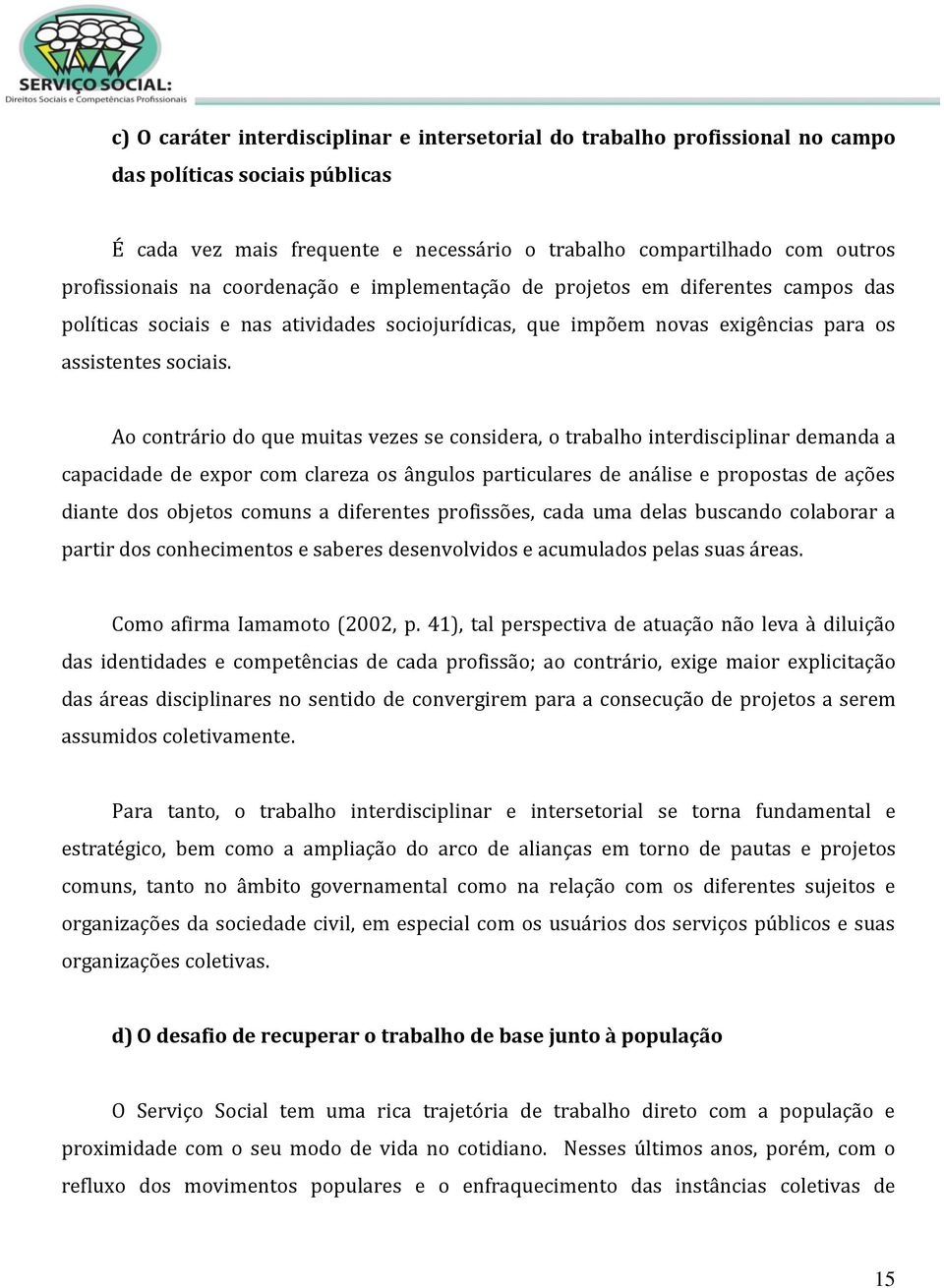 Ao contrário do que muitas vezes se considera, o trabalho interdisciplinar demanda a capacidade de expor com clareza os ângulos particulares de análise e propostas de ações diante dos objetos comuns