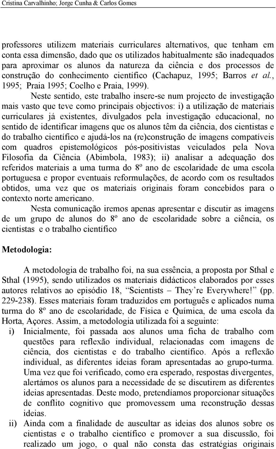 Neste sentido, este trabalho insere-se num projecto de investigação mais vasto que teve como principais objectivos: i) a utilização de materiais curriculares já existentes, divulgados pela