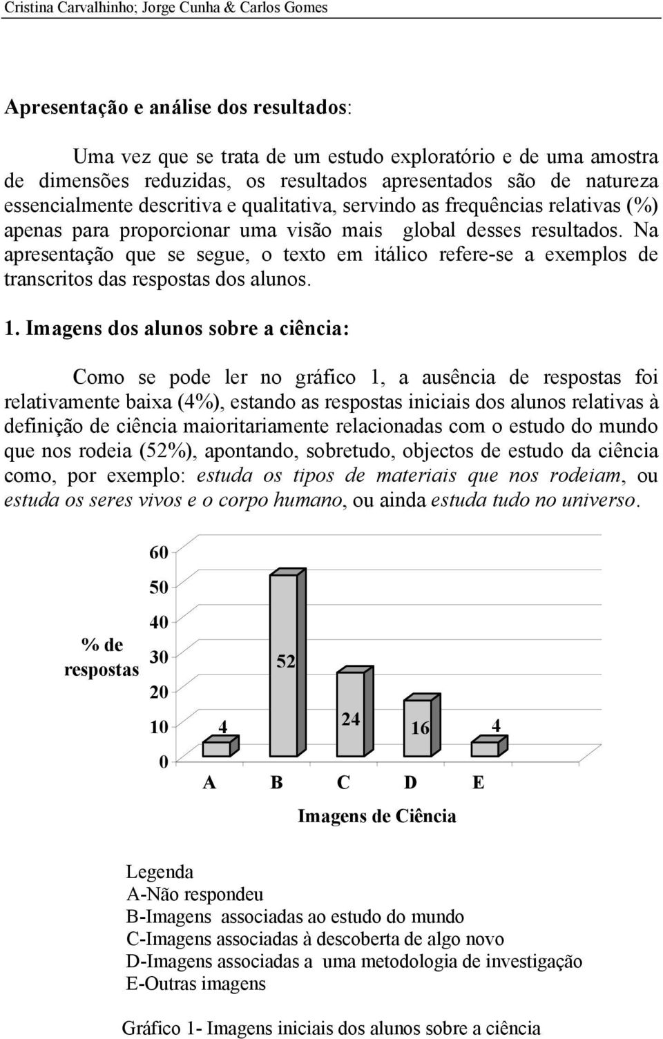 Na apresentação que se segue, o texto em itálico refere-se a exemplos de transcritos das respostas dos alunos. 1.