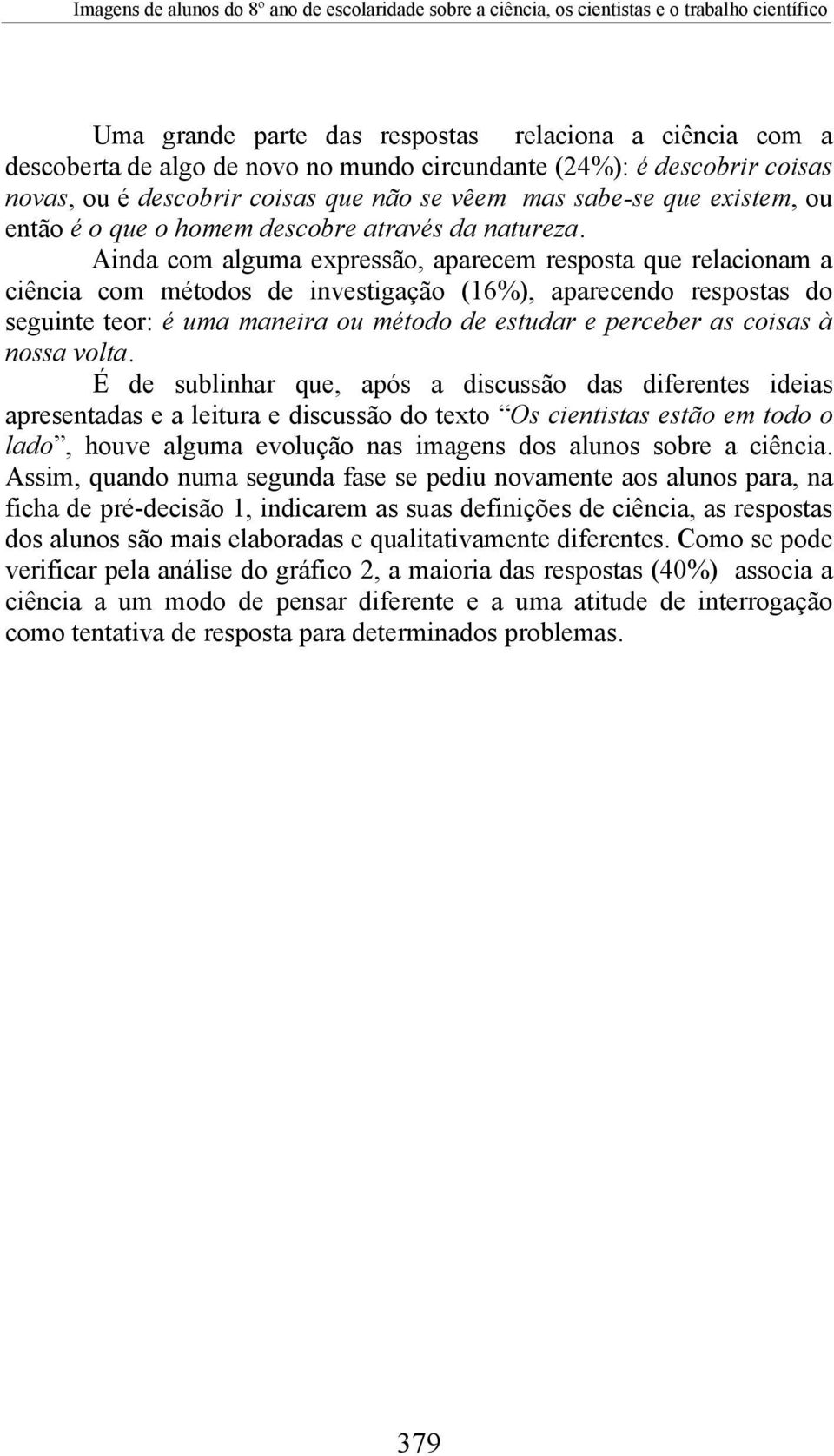 Ainda com alguma expressão, aparecem resposta que relacionam a ciência com métodos de investigação (16%), aparecendo respostas do seguinte teor: é uma maneira ou método de estudar e perceber as