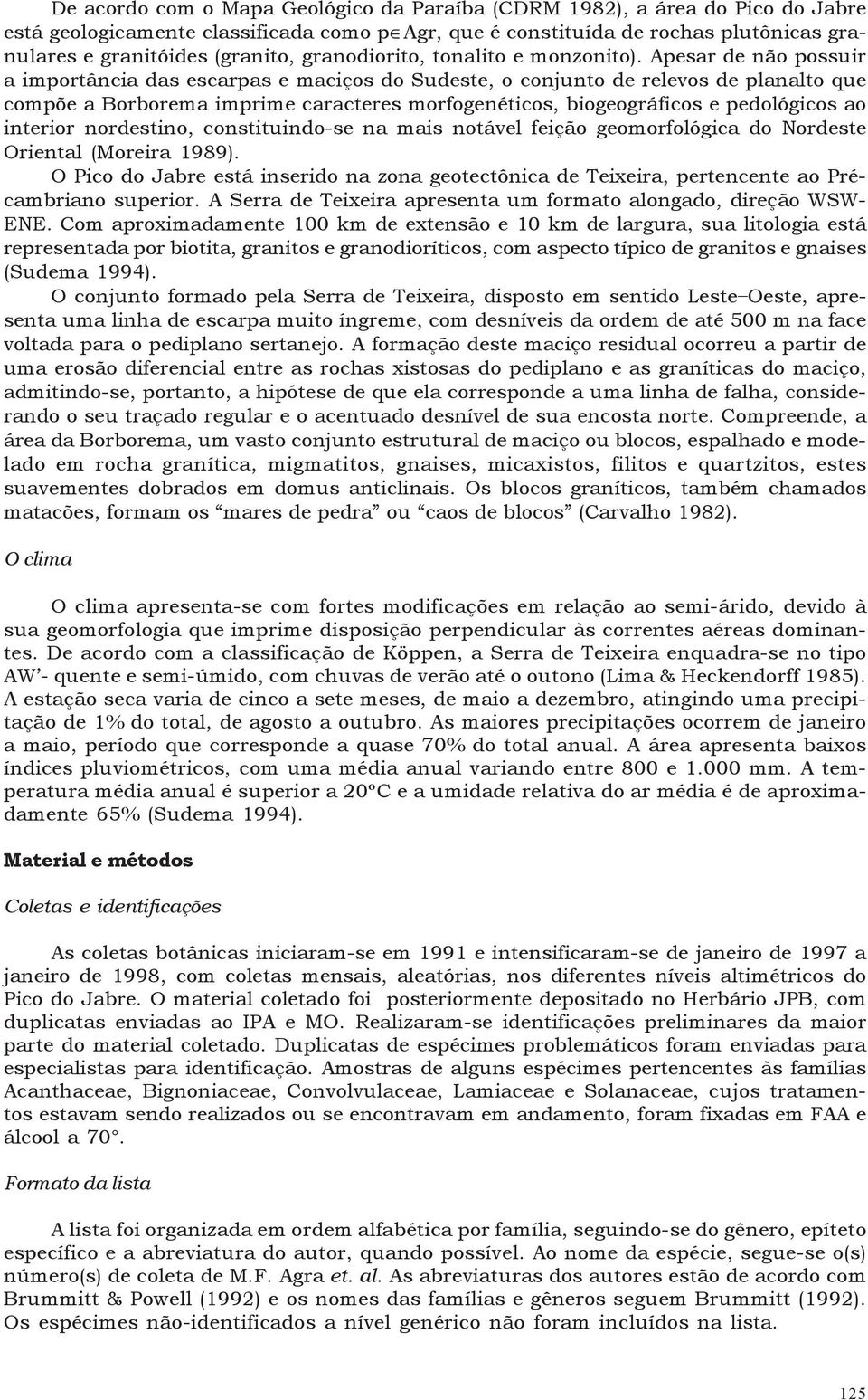 Apesar de não possuir a importância das escarpas e maciços do Sudeste, o conjunto de relevos de planalto que compõe a Borborema imprime caracteres morfogenéticos, biogeográficos e pedológicos ao