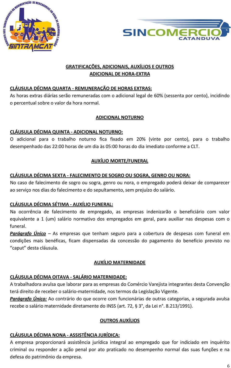 ADICIONAL NOTURNO CLÁUSULA DÉCIMA QUINTA ADICIONAL NOTURNO: O adicional para o trabalho noturno fica fixado em 20% (vinte por cento), para o trabalho desempenhado das 22:00 horas de um dia às 05:00