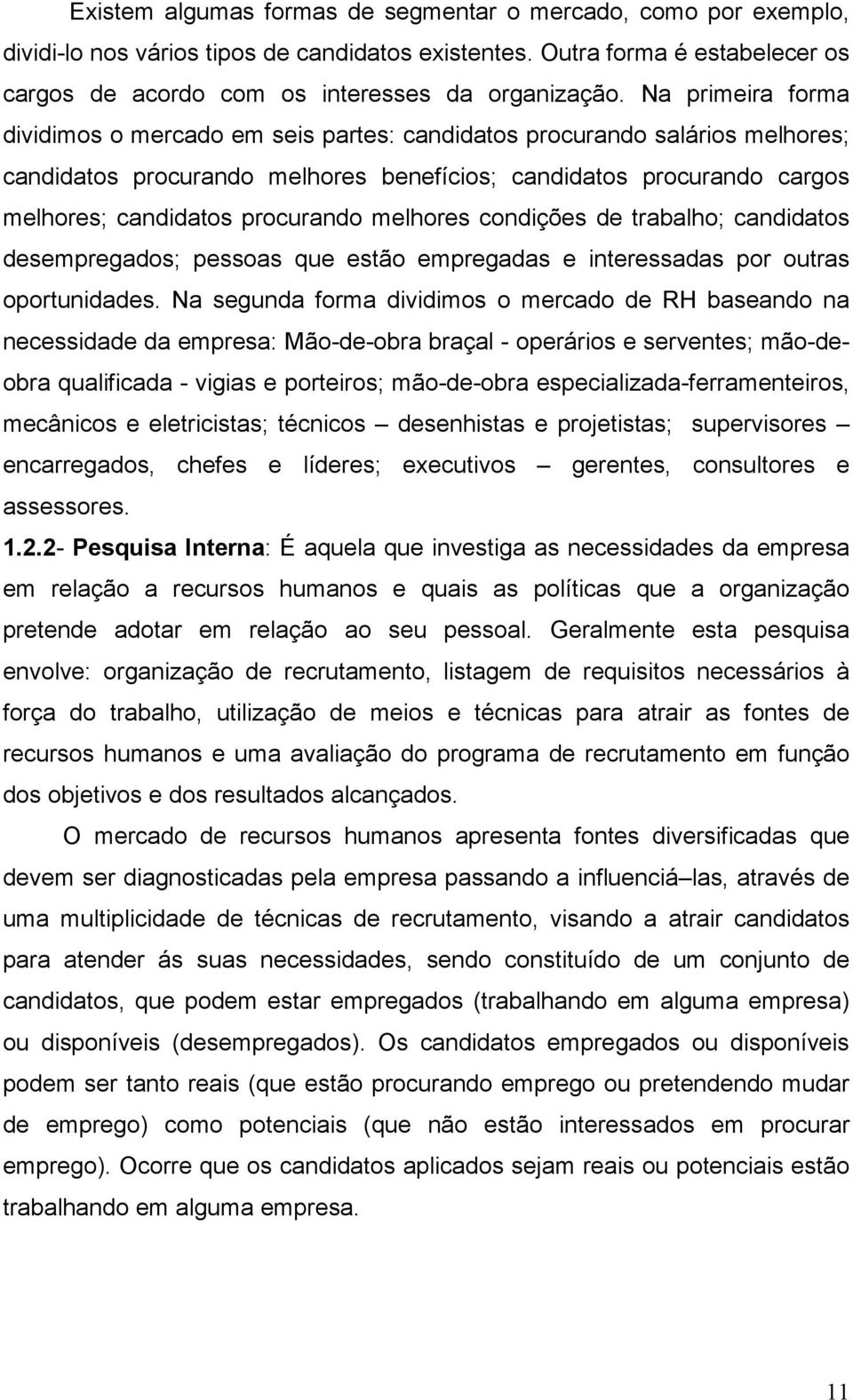 melhores condições de trabalho; candidatos desempregados; pessoas que estão empregadas e interessadas por outras oportunidades.