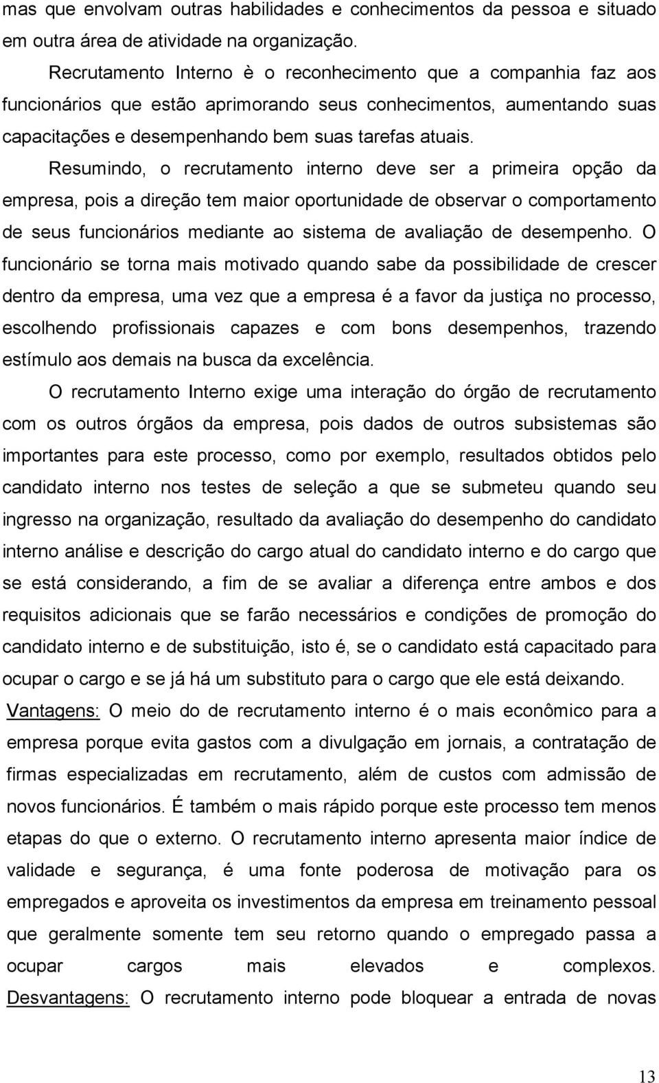 Resumindo, o recrutamento interno deve ser a primeira opção da empresa, pois a direção tem maior oportunidade de observar o comportamento de seus funcionários mediante ao sistema de avaliação de