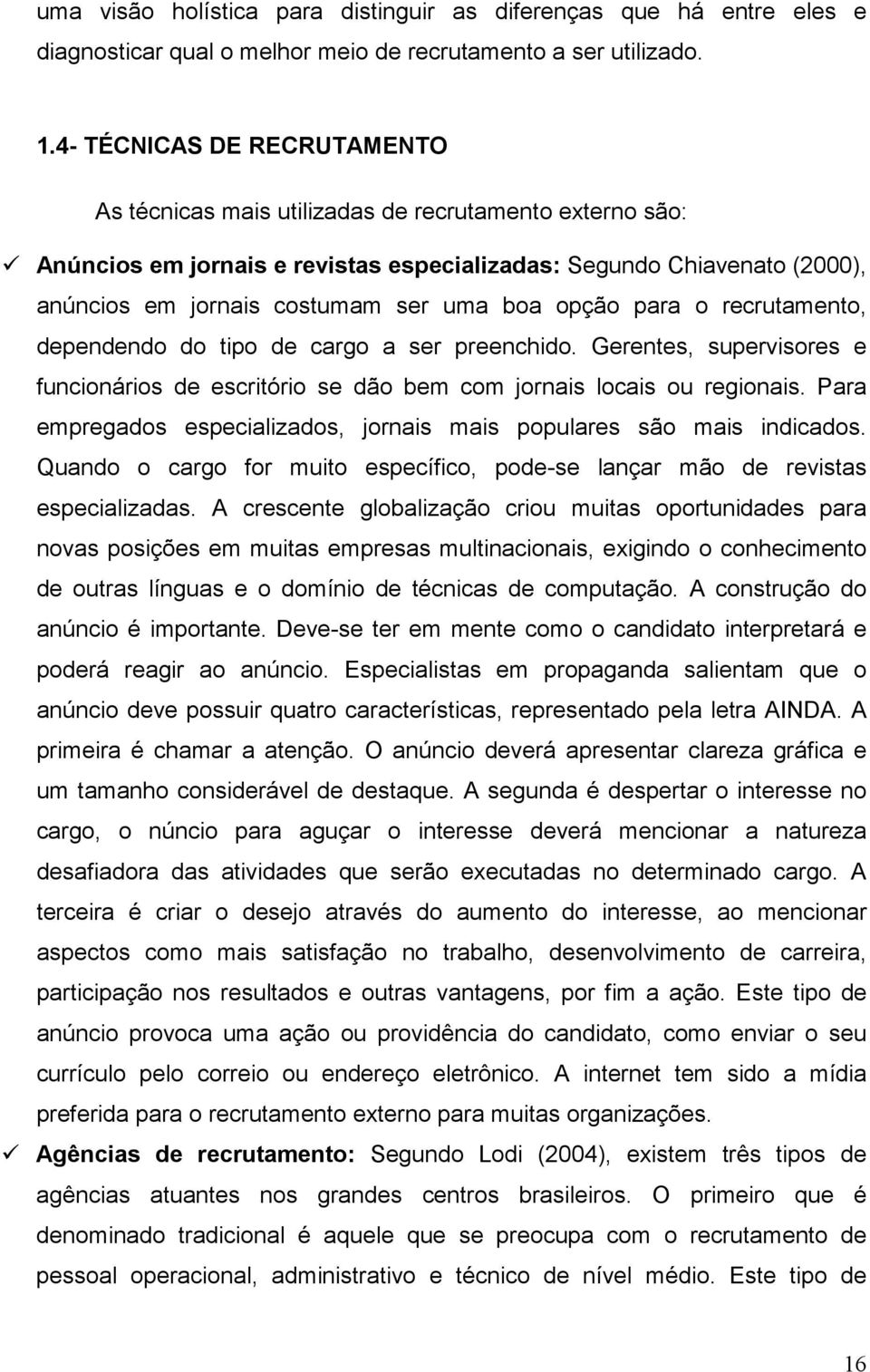 opção para o recrutamento, dependendo do tipo de cargo a ser preenchido. Gerentes, supervisores e funcionários de escritório se dão bem com jornais locais ou regionais.