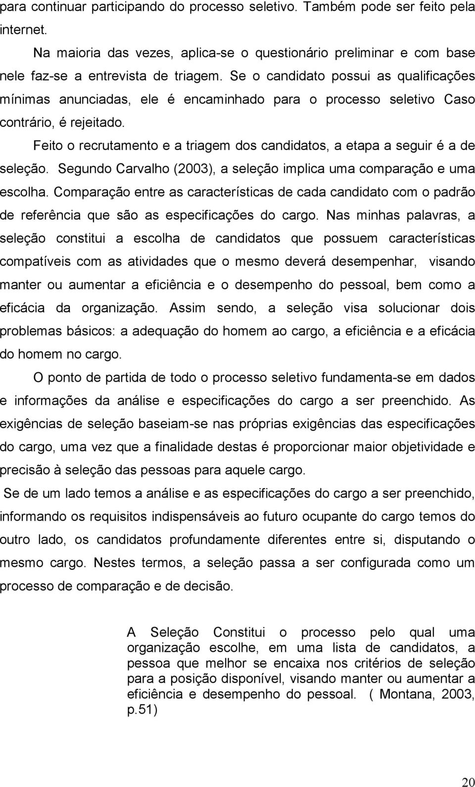 Feito o recrutamento e a triagem dos candidatos, a etapa a seguir é a de seleção. Segundo Carvalho (2003), a seleção implica uma comparação e uma escolha.