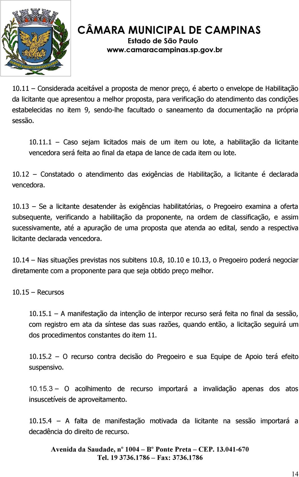 1 Caso sejam licitados mais de um item ou lote, a habilitação da licitante vencedora será feita ao final da etapa de lance de cada item ou lote. 10.