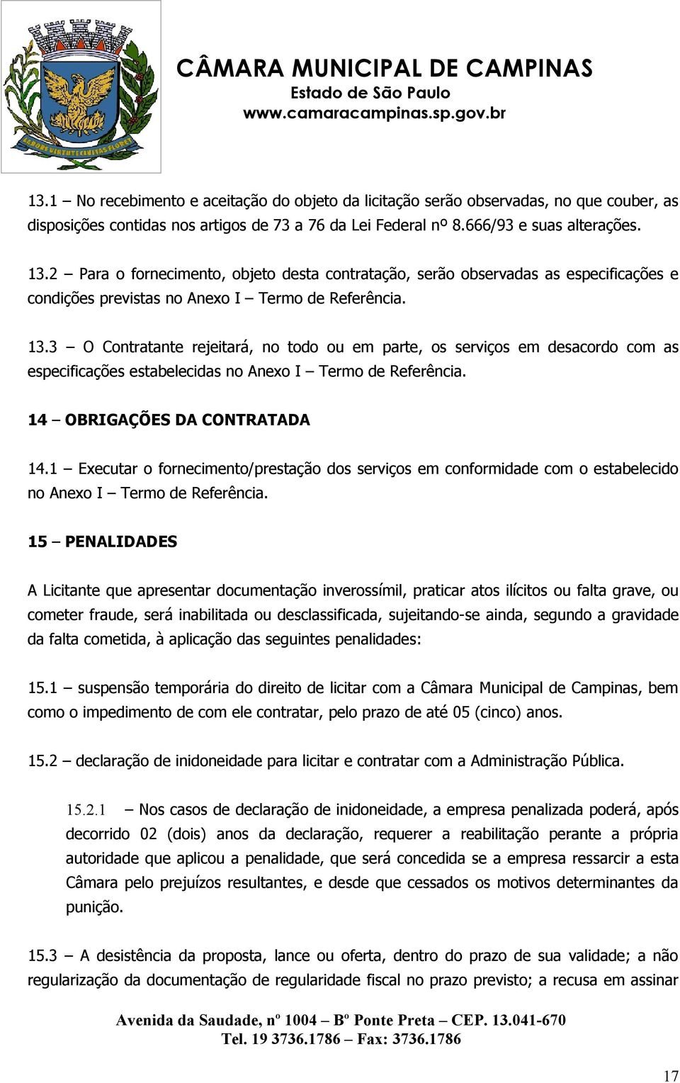 3 O Contratante rejeitará, no todo ou em parte, os serviços em desacordo com as especificações estabelecidas no Anexo I Termo de Referência. 14 OBRIGAÇÕES DA CONTRATADA 14.