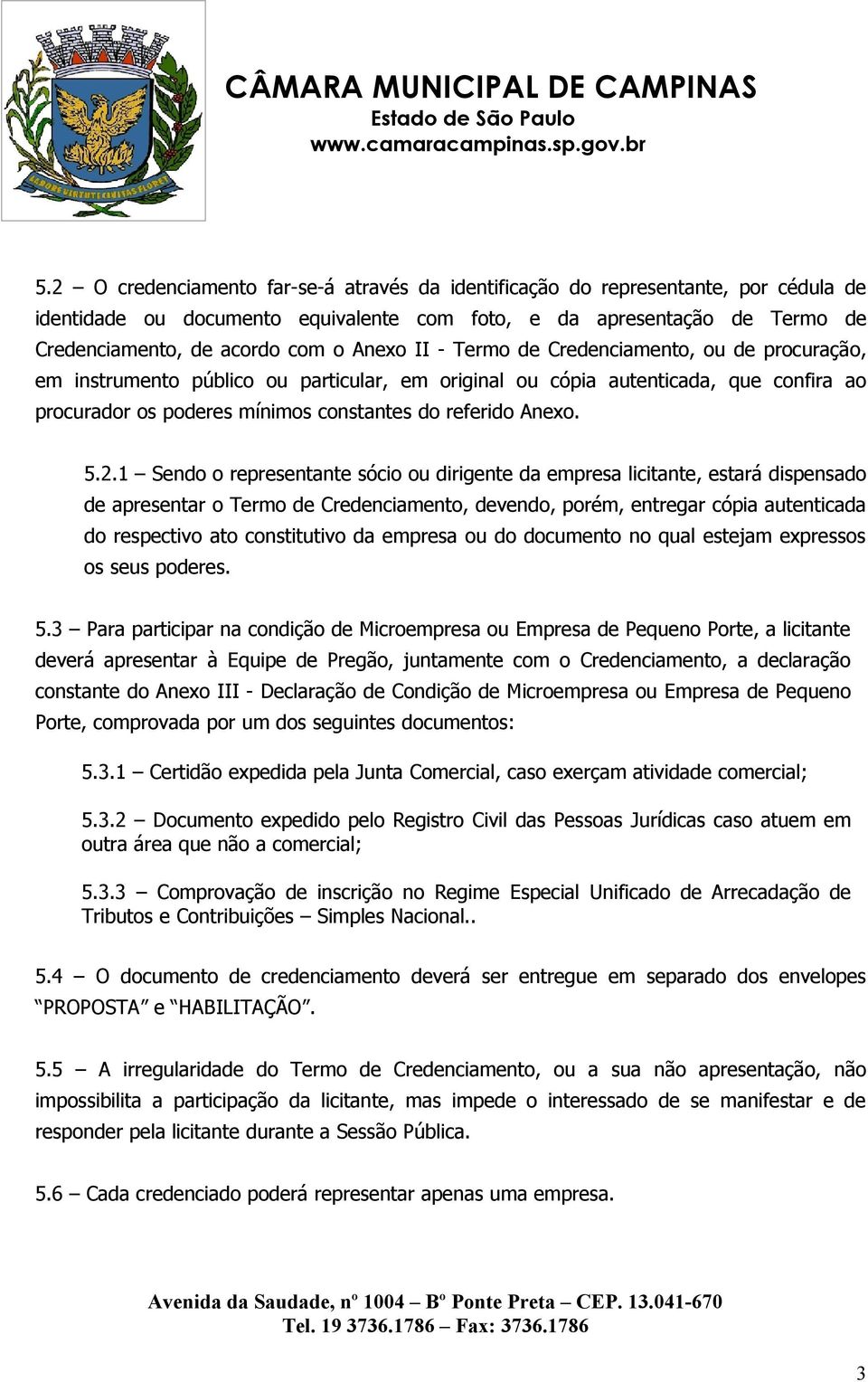 5.2.1 Sendo o representante sócio ou dirigente da empresa licitante, estará dispensado de apresentar o Termo de Credenciamento, devendo, porém, entregar cópia autenticada do respectivo ato