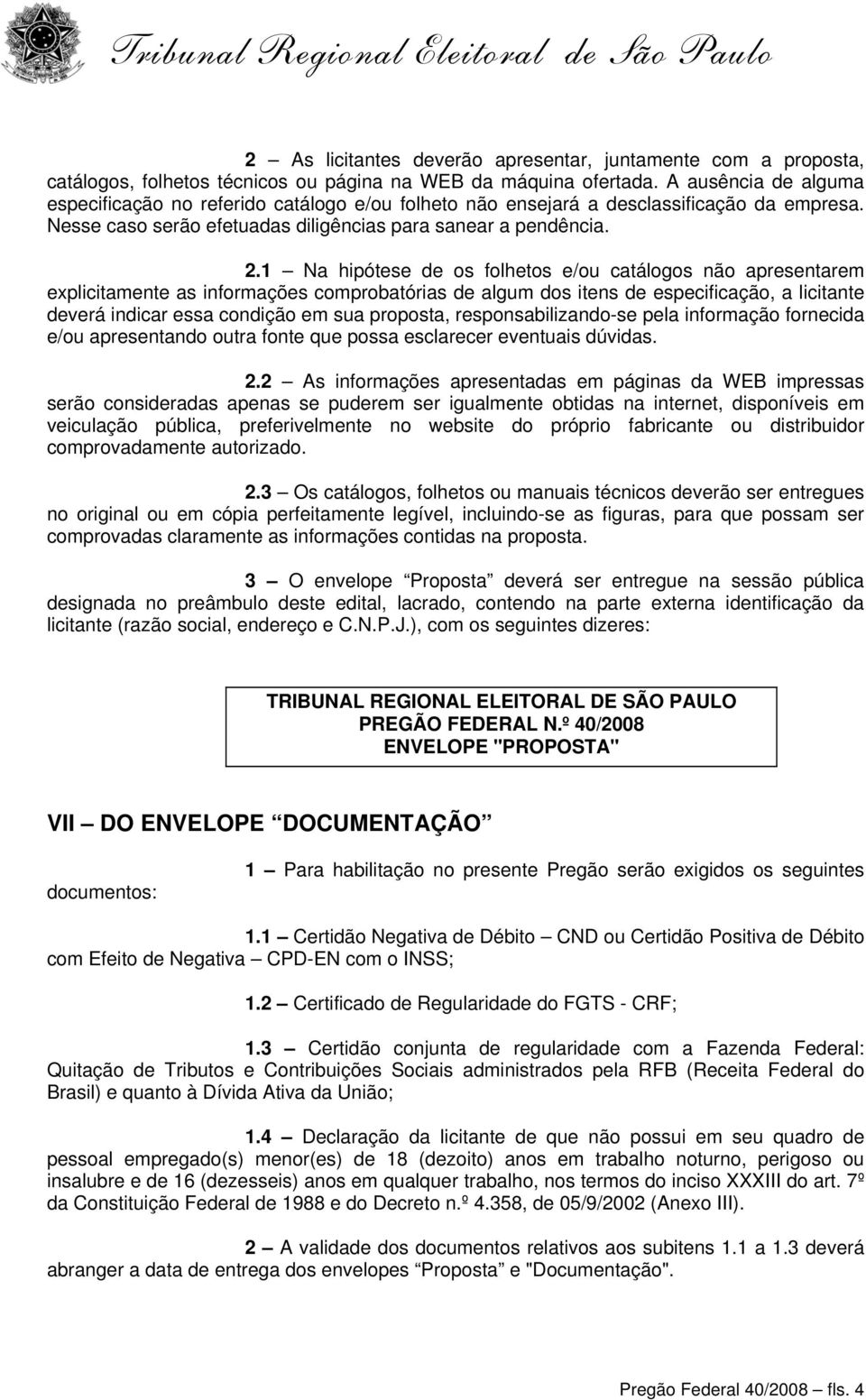 1 Na hipótese de os folhetos e/ou catálogos não apresentarem explicitamente as informações comprobatórias de algum dos itens de especificação, a licitante deverá indicar essa condição em sua