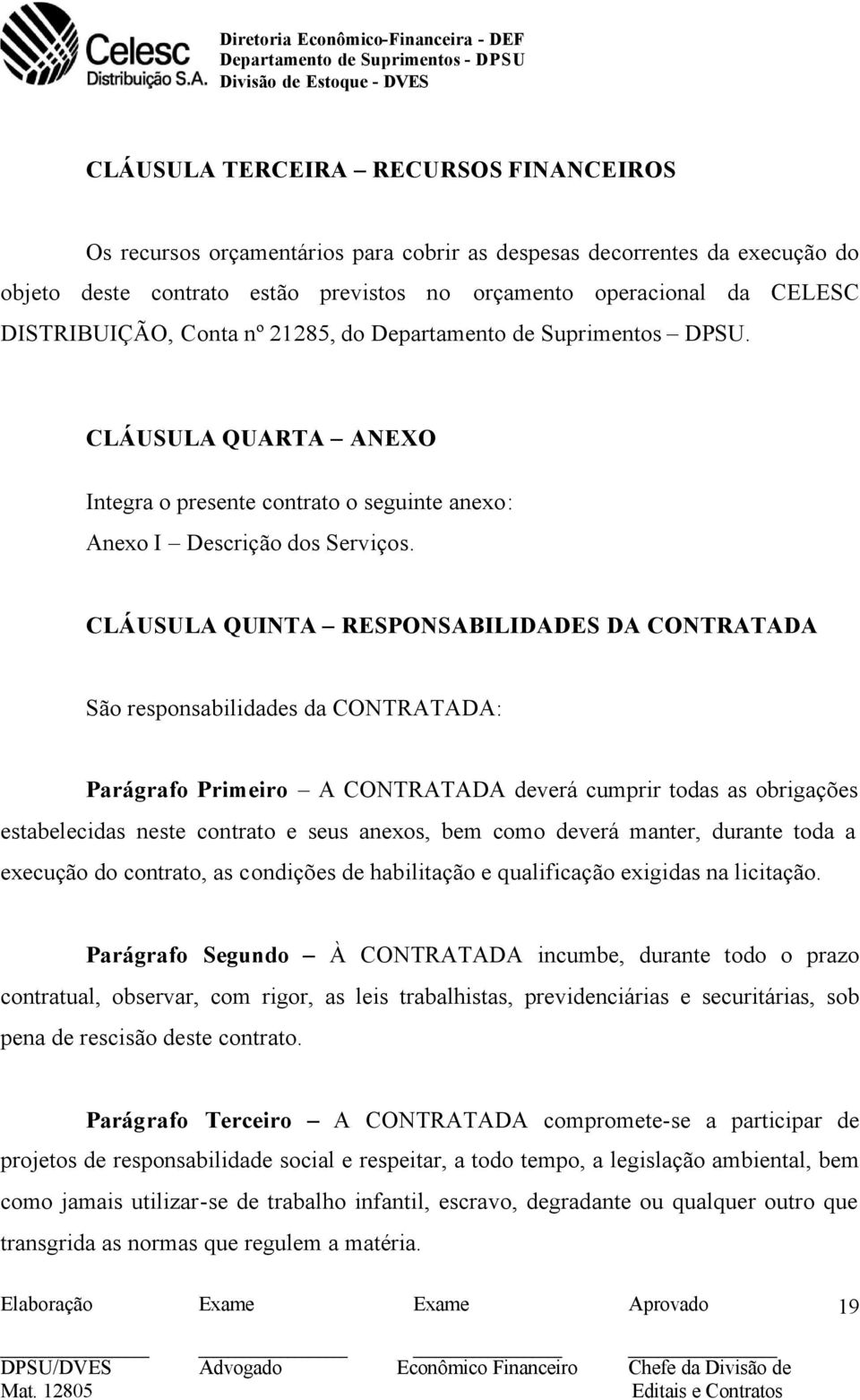 CLÁUSULA QUINTA RESPONSABILIDADES DA CONTRATADA São responsabilidades da CONTRATADA: Parágrafo Primeiro A CONTRATADA deverá cumprir todas as obrigações estabelecidas neste contrato e seus anexos, bem