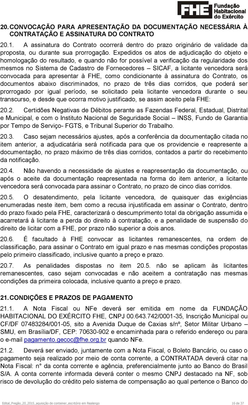 Expedidos os atos de adjudicação do objeto e homologação do resultado, e quando não for possível a verificação da regularidade dos mesmos no Sistema de Cadastro de Fornecedores SICAF, a licitante