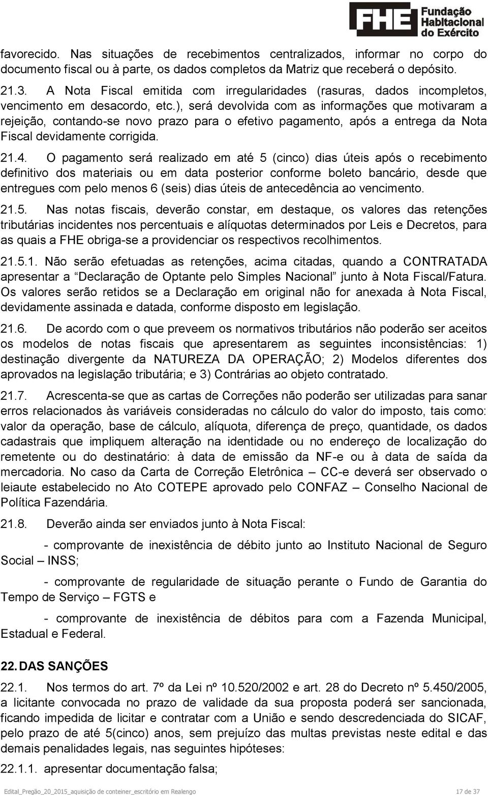 ), será devolvida com as informações que motivaram a rejeição, contando-se novo prazo para o efetivo pagamento, após a entrega da Nota Fiscal devidamente corrigida. 21.4.