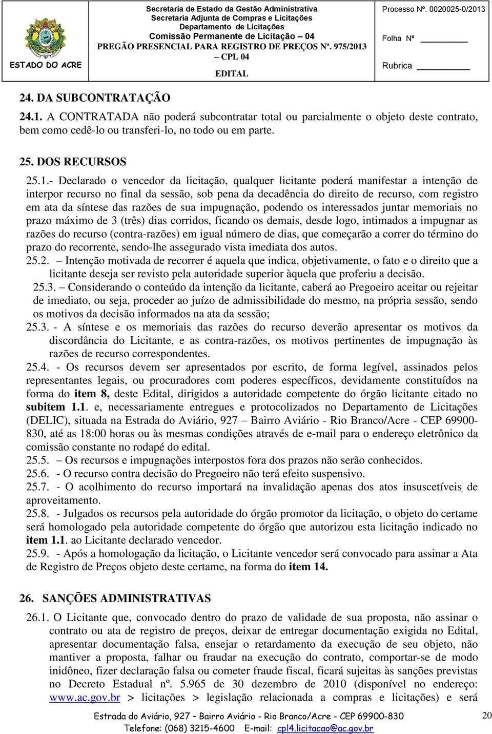 - Declarado o vencedor da licitação, qualquer licitante poderá manifestar a intenção de interpor recurso no final da sessão, sob pena da decadência do direito de recurso, com registro em ata da