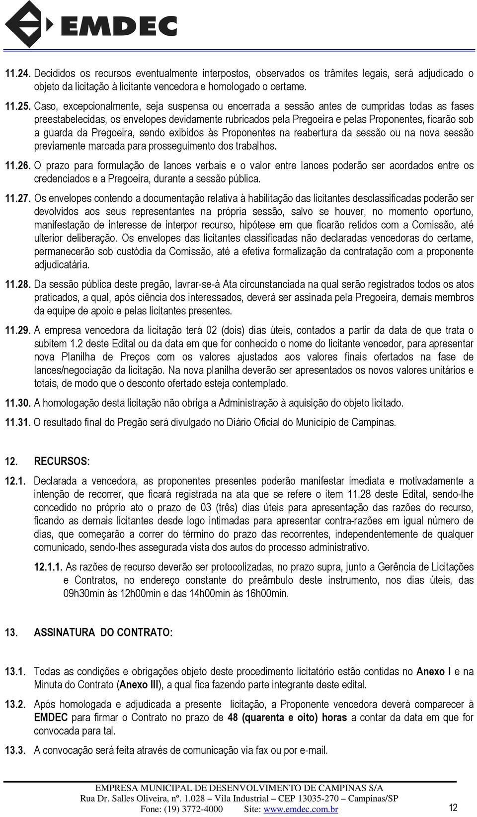 guarda da Pregoeira, sendo exibidos às Proponentes na reabertura da sessão ou na nova sessão previamente marcada para prosseguimento dos trabalhos. 11.26.