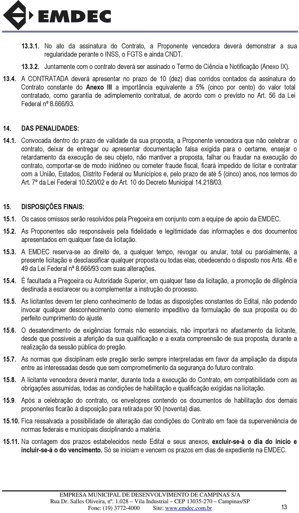 A CONTRATADA deverá apresentar no prazo de 10 (dez) dias corridos contados da assinatura do Contrato constante do Anexo III a importância equivalente a 5% (cinco por cento) do valor total contratado,