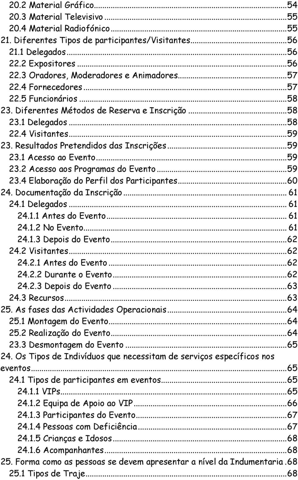 4 Visitantes... 59 23. Resultados Pretendidos das Inscrições... 59 23.1 Acesso ao Evento... 59 23.2 Acesso aos Programas do Evento... 59 23.4 Elaboração do Perfil dos Participantes... 60 24.