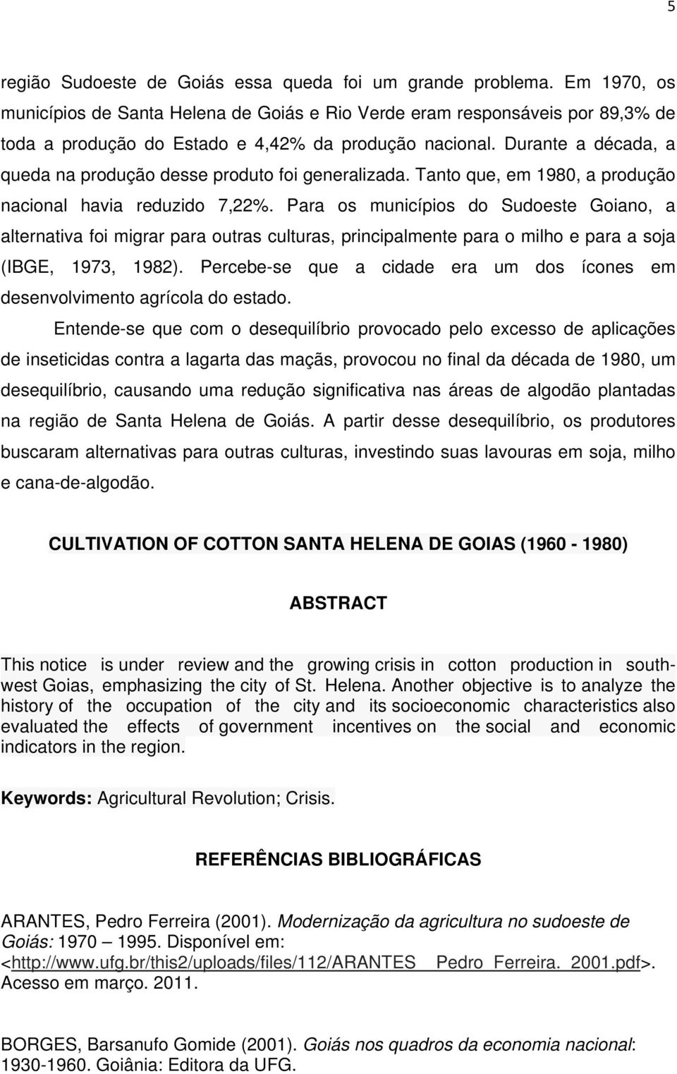 Durante a década, a queda na produção desse produto foi generalizada. Tanto que, em 1980, a produção nacional havia reduzido 7,22%.