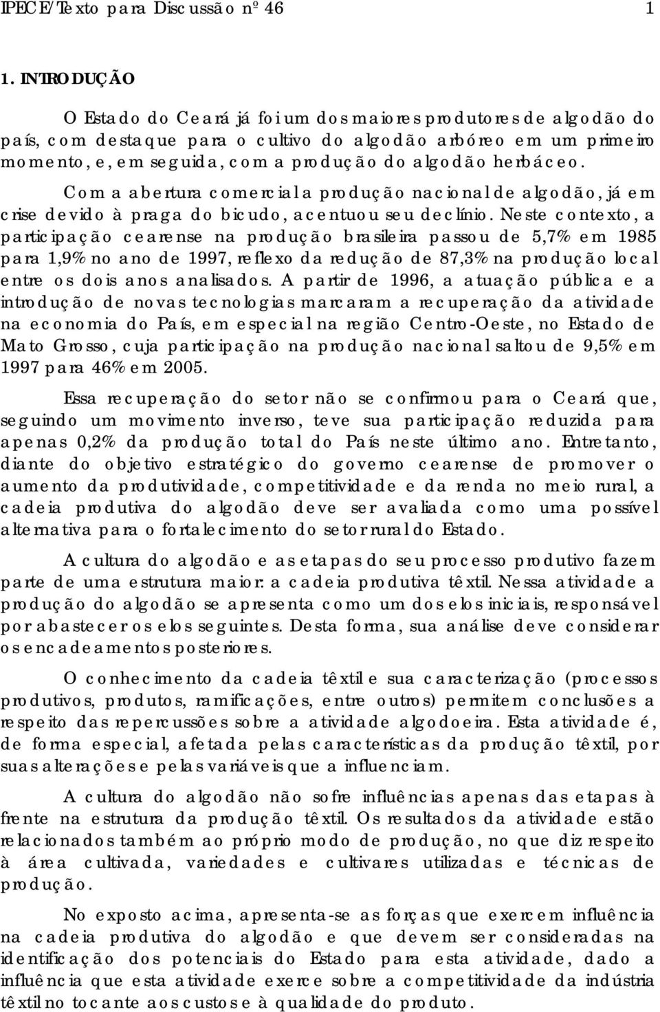 Neste contexto, a participação cearense na produção brasileira passou de 5,7% em 1985 para 1,9% no ano de 1997, reflexo da redução de 87,3% na produção local entre os dois anos analisados.