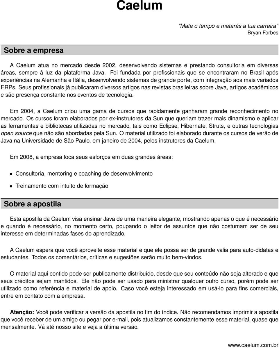 Seus profissionais já publicaram diversos artigos nas revistas brasileiras sobre Java, artigos acadêmicos e são presença constante nos eventos de tecnologia.