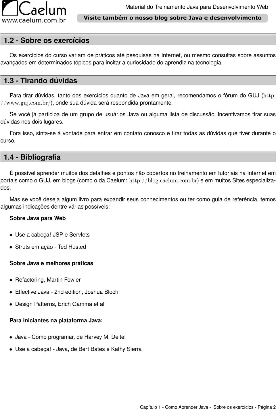 Se você já participa de um grupo de usuários Java ou alguma lista de discussão, incentivamos tirar suas dúvidas nos dois lugares.