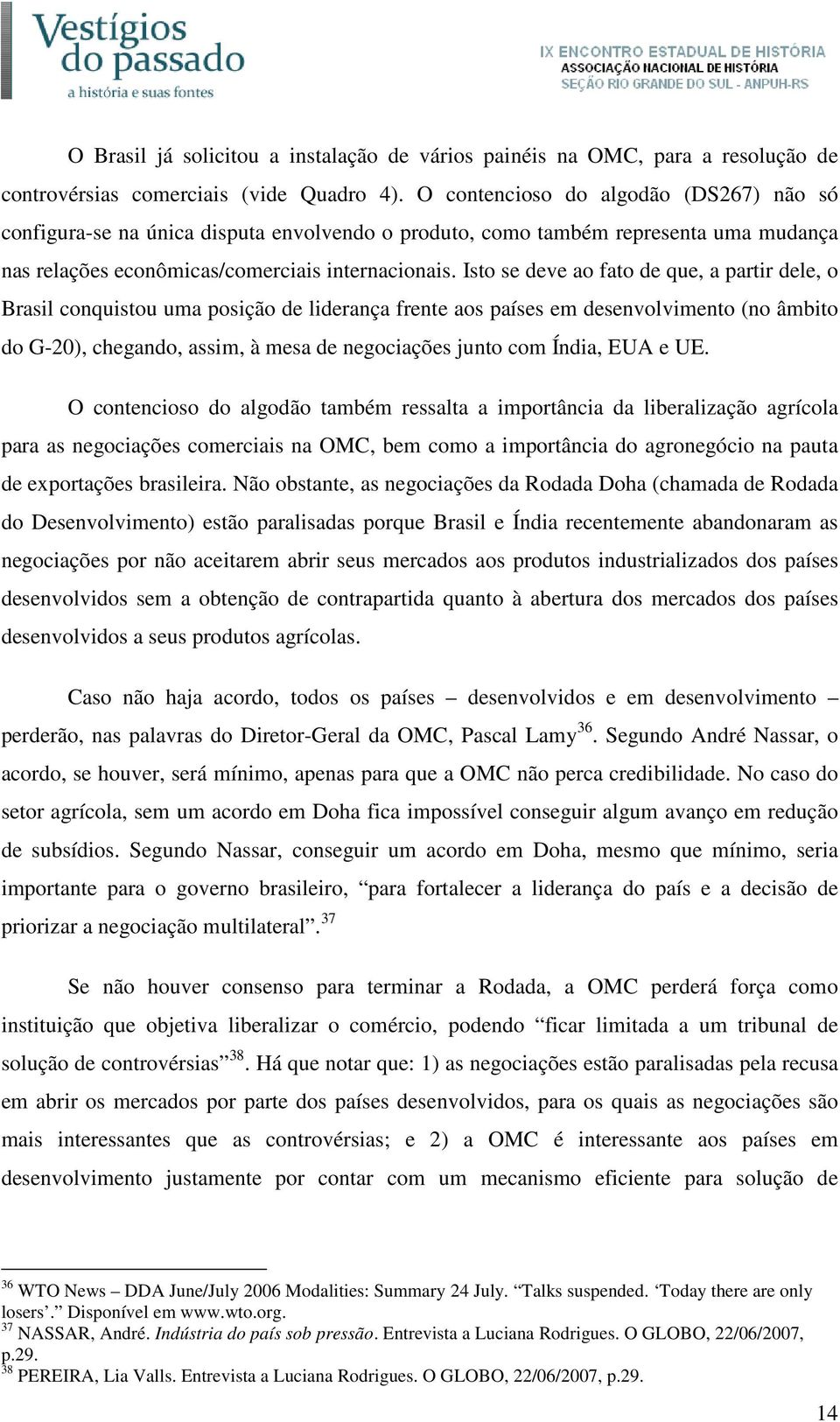 Isto se deve ao fato de que, a partir dele, o Brasil conquistou uma posição de liderança frente aos países em desenvolvimento (no âmbito do G-20), chegando, assim, à mesa de negociações junto com