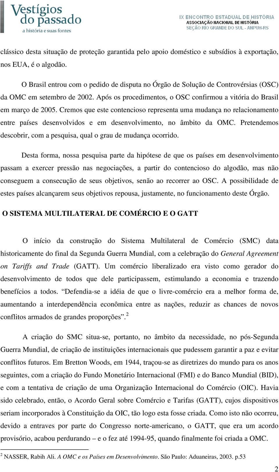 Cremos que este contencioso representa uma mudança no relacionamento entre países desenvolvidos e em desenvolvimento, no âmbito da OMC.