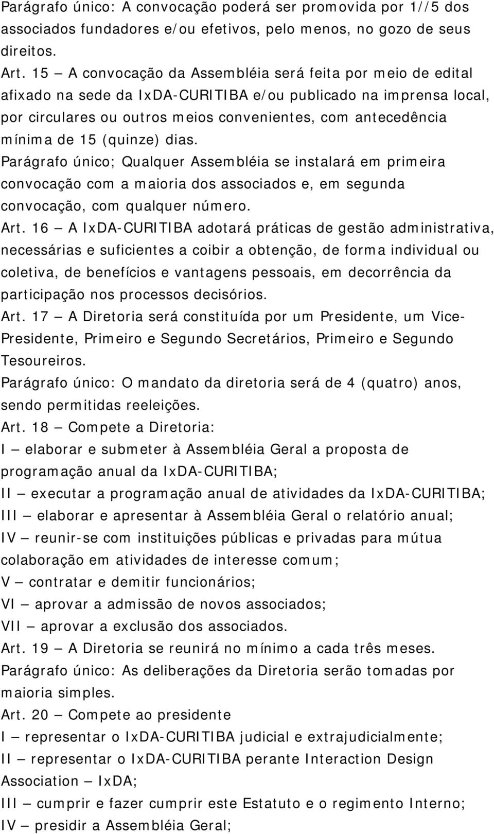 15 (quinze) dias. Parágrafo único; Qualquer Assembléia se instalará em primeira convocação com a maioria dos associados e, em segunda convocação, com qualquer número. Art.