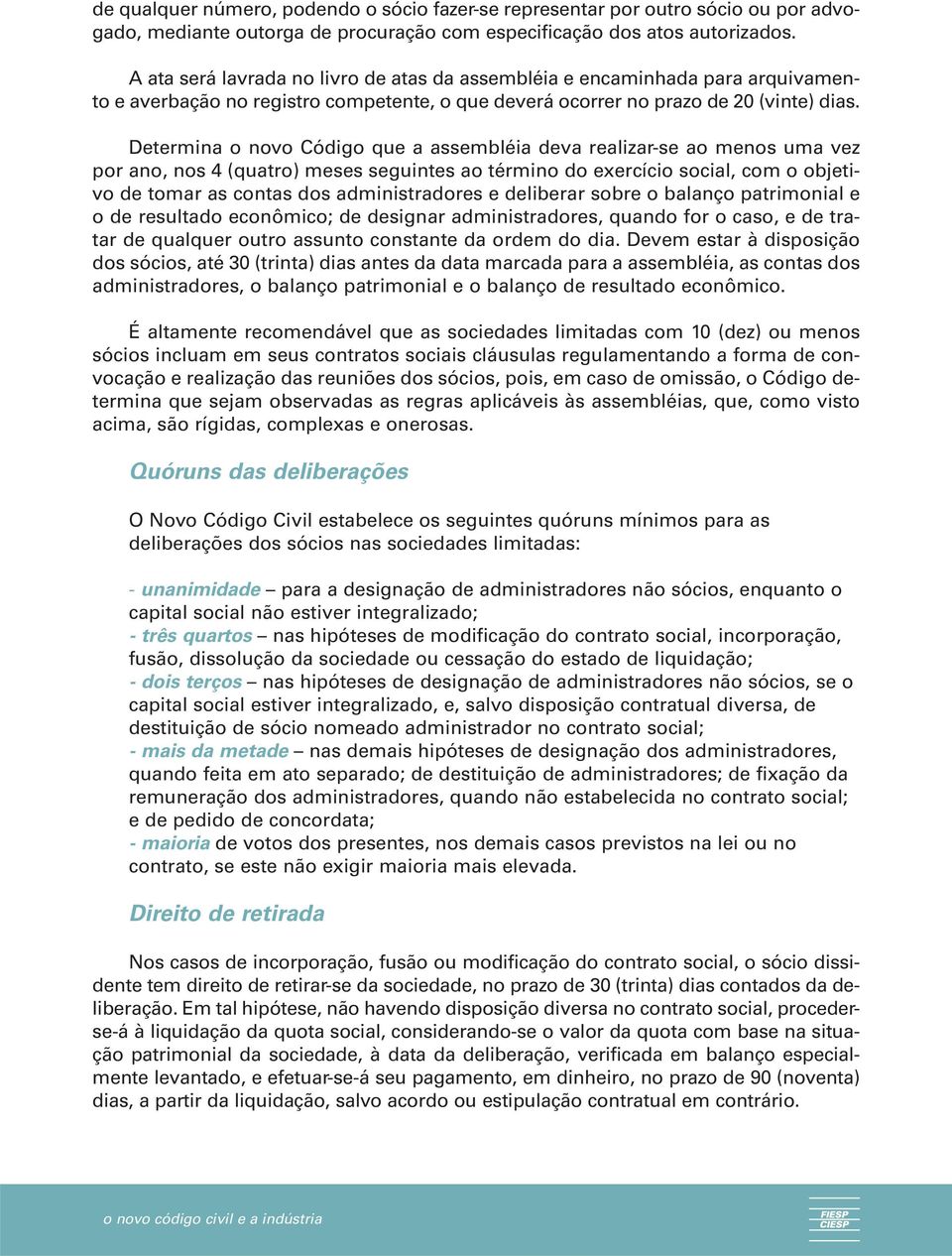 Determina o novo Código que a assembléia deva realizar-se ao menos uma vez por ano, nos 4 (quatro) meses seguintes ao término do exercício social, com o objetivo de tomar as contas dos