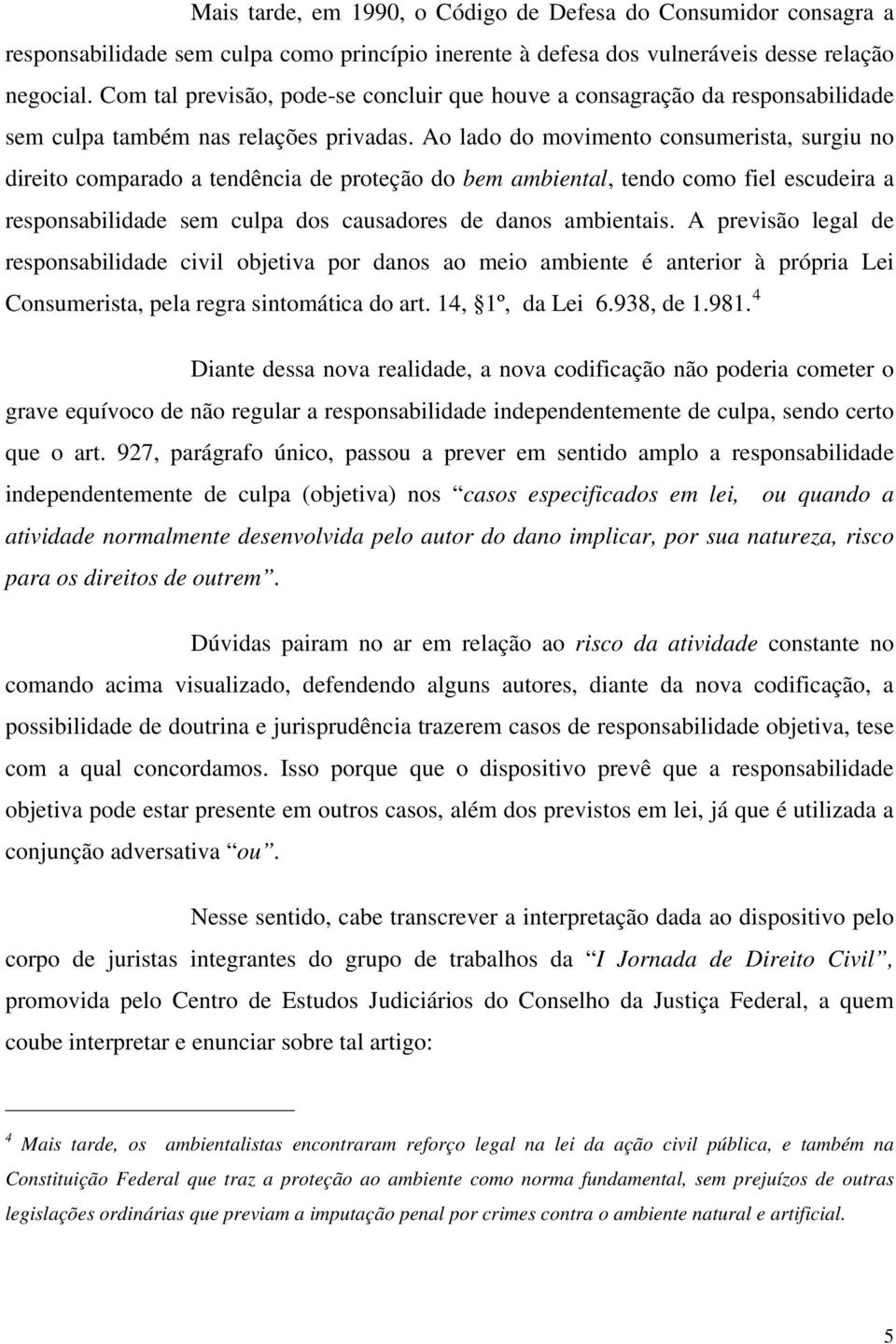 Ao lado do movimento consumerista, surgiu no direito comparado a tendência de proteção do bem ambiental, tendo como fiel escudeira a responsabilidade sem culpa dos causadores de danos ambientais.