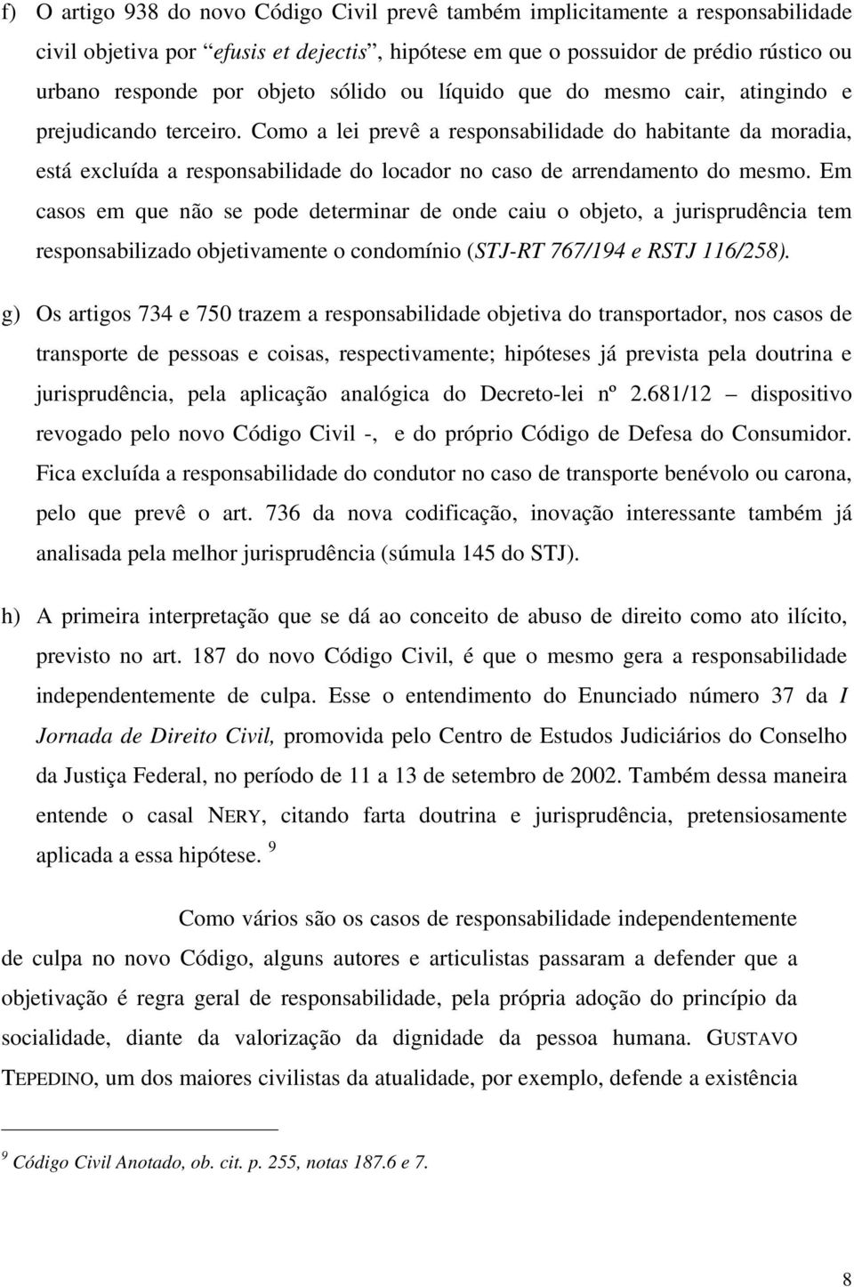 Como a lei prevê a responsabilidade do habitante da moradia, está excluída a responsabilidade do locador no caso de arrendamento do mesmo.