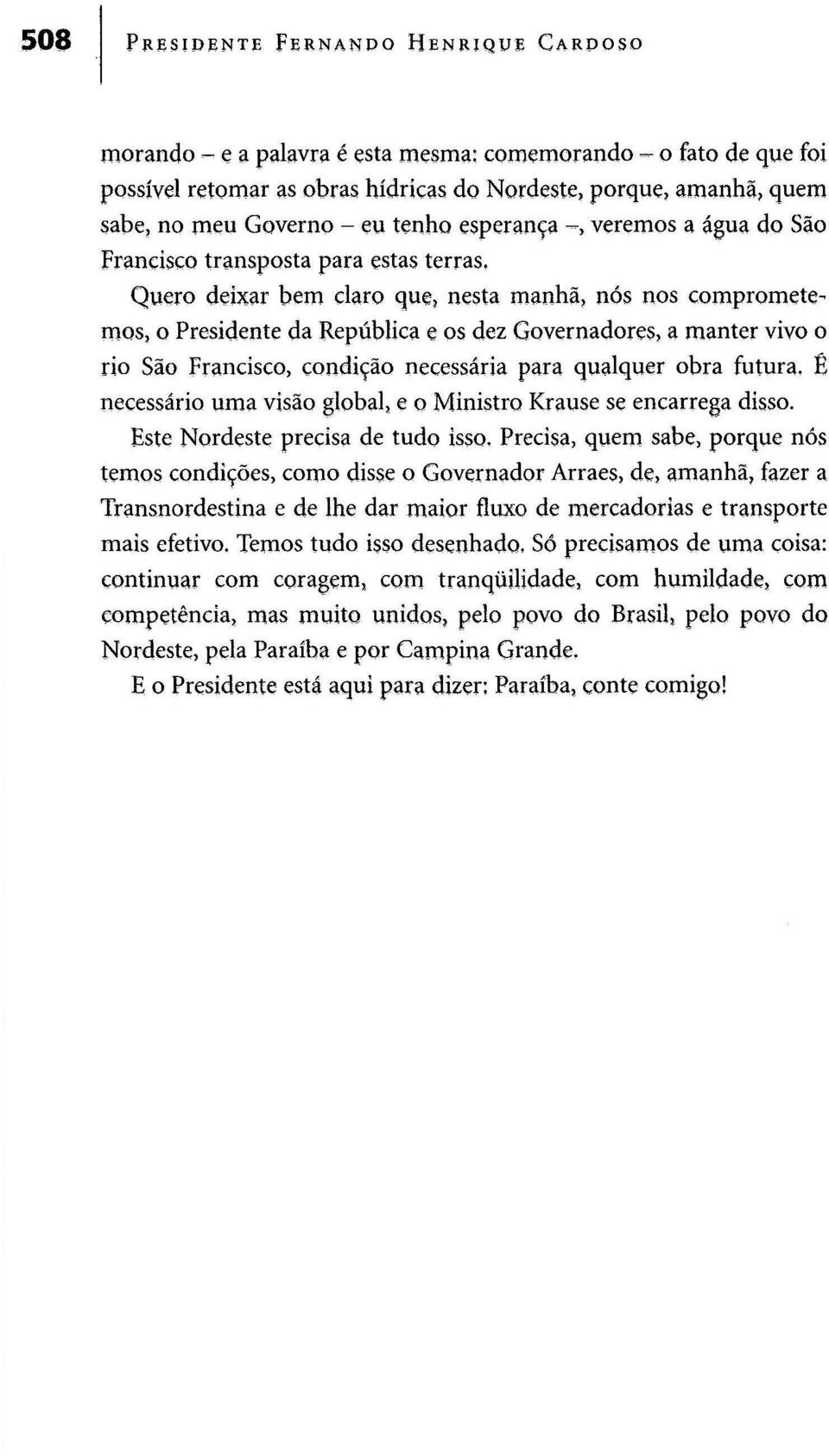 Quero deixar bem claro que, nesta manhã, nós nos comprometemos, o Presidente da República e os dez Governadores, a manter vivo o rio São Francisco, condição necessária para qualquer obra futura.