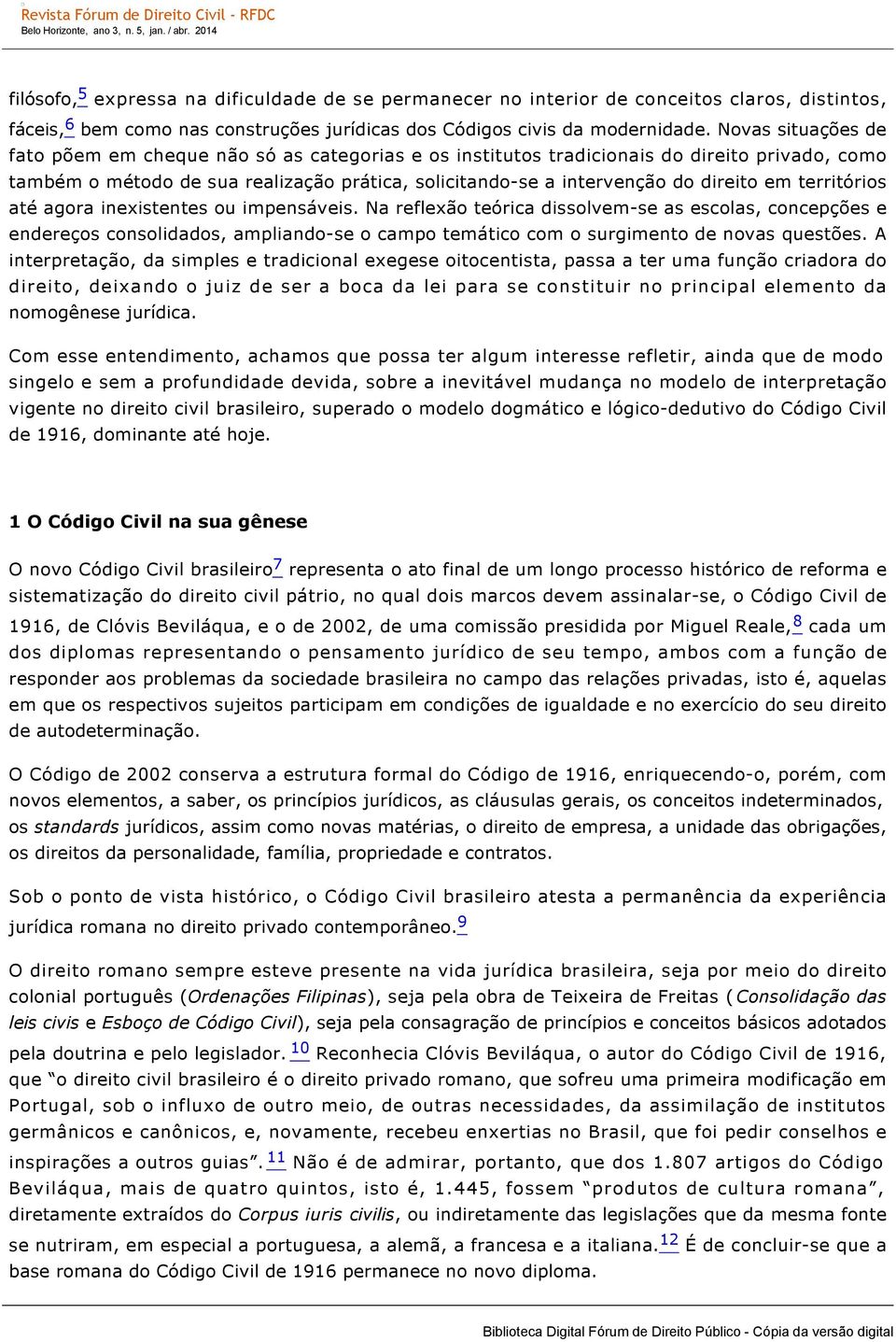 territórios até agora inexistentes ou impensáveis. Na reflexão teórica dissolvem se as escolas, concepções e endereços consolidados, ampliando se o campo temático com o surgimento de novas questões.