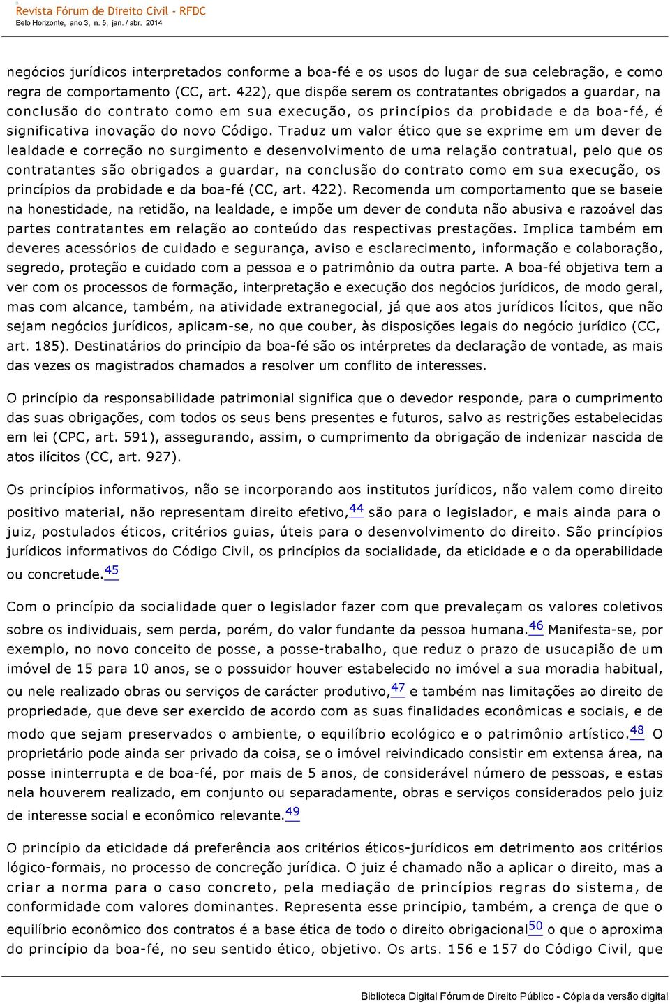 Traduz um valor ético que se exprime em um dever de lealdade e correção no surgimento e desenvolvimento de uma relação contratual, pelo que os contratantes são obrigados a guardar, na conclusão do