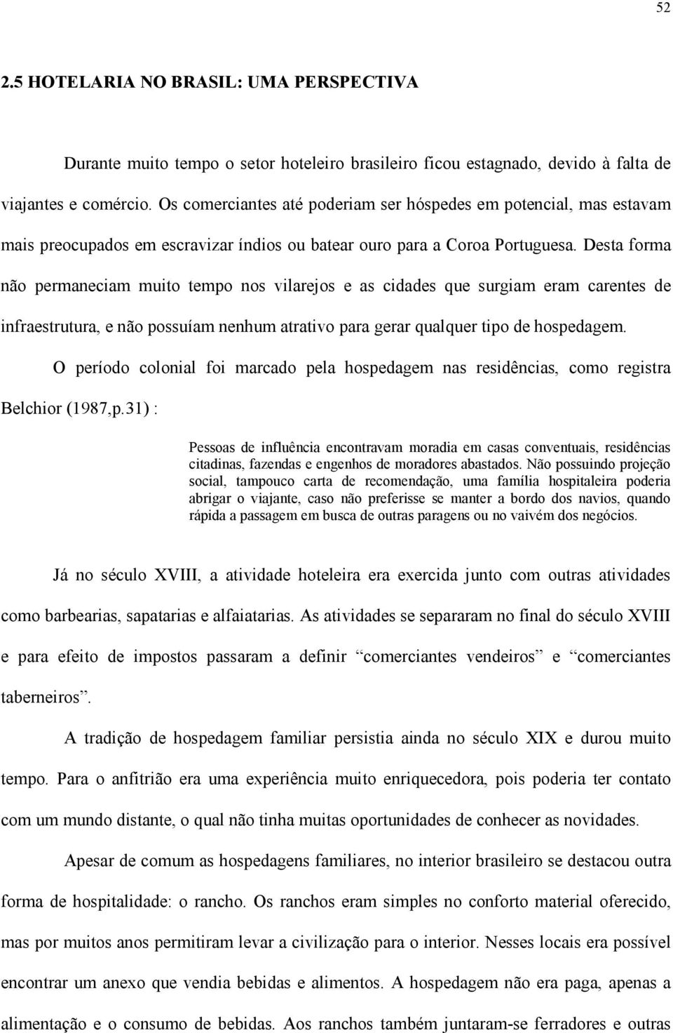 Desta forma não permaneciam muito tempo nos vilarejos e as cidades que surgiam eram carentes de infraestrutura, e não possuíam nenhum atrativo para gerar qualquer tipo de hospedagem.