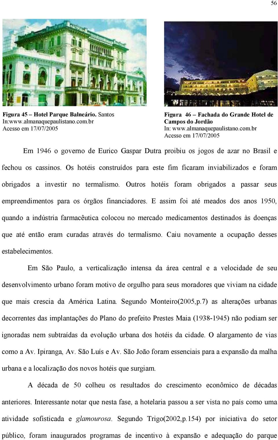 Os hotéis construídos para este fim ficaram inviabilizados e foram obrigados a investir no termalismo. Outros hotéis foram obrigados a passar seus empreendimentos para os órgãos financiadores.