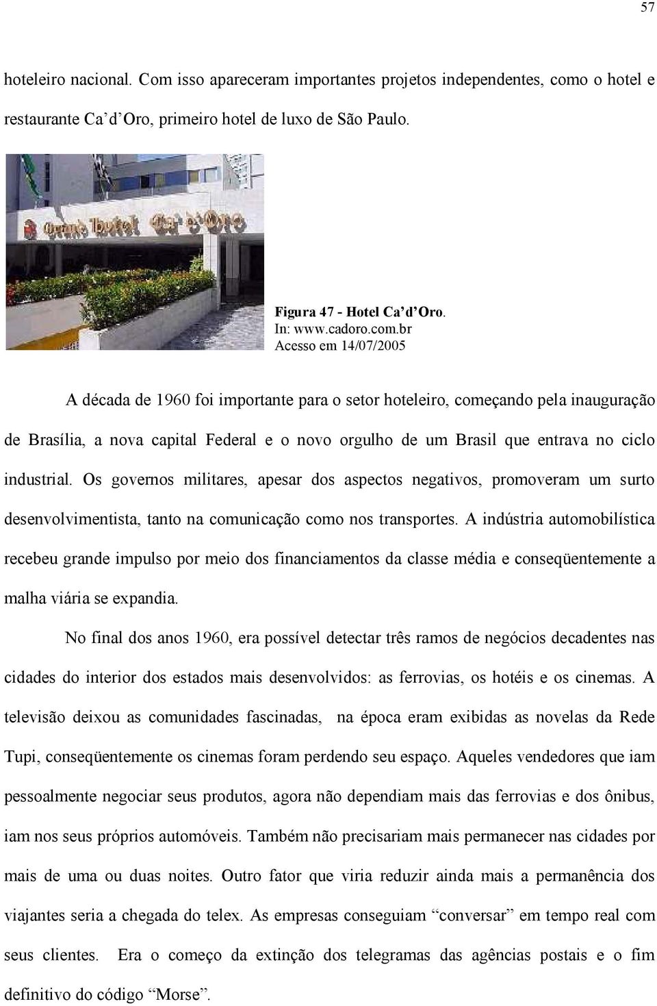 br A década de 1960 foi importante para o setor hoteleiro, começando pela inauguração de Brasília, a nova capital Federal e o novo orgulho de um Brasil que entrava no ciclo industrial.