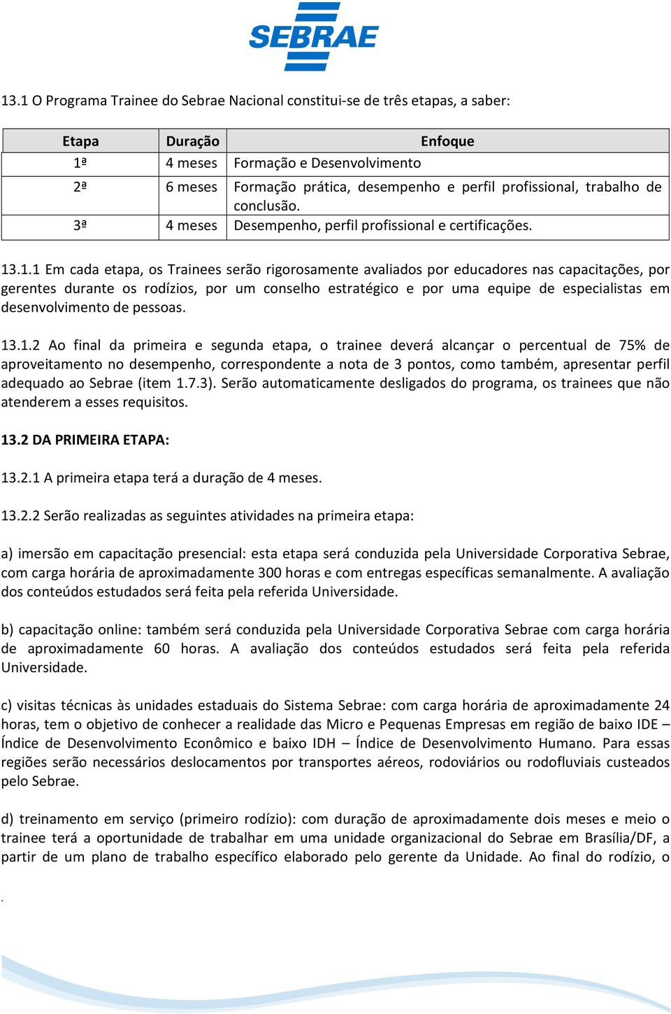 gerentes durante os rodízios, por um conselho estratégico e por uma equipe de especialistas em desenvolvimento de pessoas 1312 Ao final da primeira e segunda etapa, o trainee deverá alcançar o