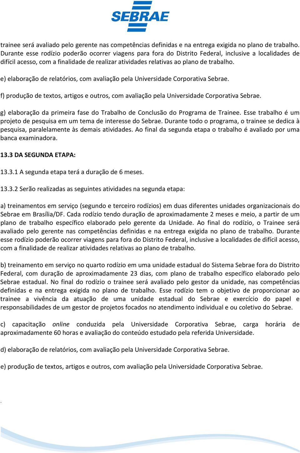 textos, artigos e outros, com avaliação pela Universidade Corporativa Sebrae g) elaboração da primeira fase do Trabalho de Conclusão do Programa de Trainee Esse trabalho é um projeto de pesquisa em