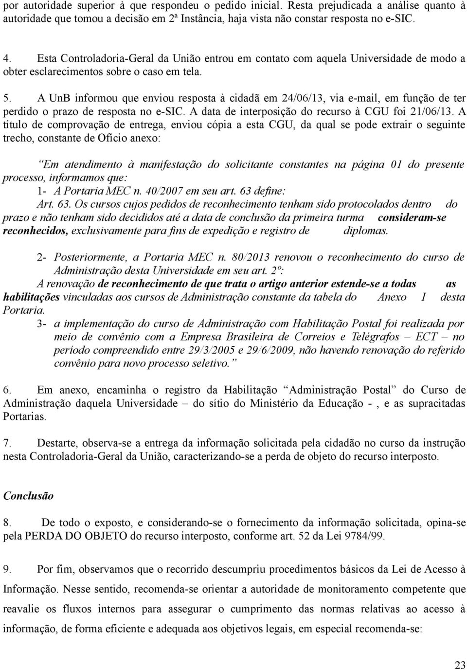 A UnB informou que enviou resposta à cidadã em 24/06/1, via e-mail, em função de ter perdido o prazo de resposta no e-sic. A data de interposição do recurso à CGU foi 21/06/1.