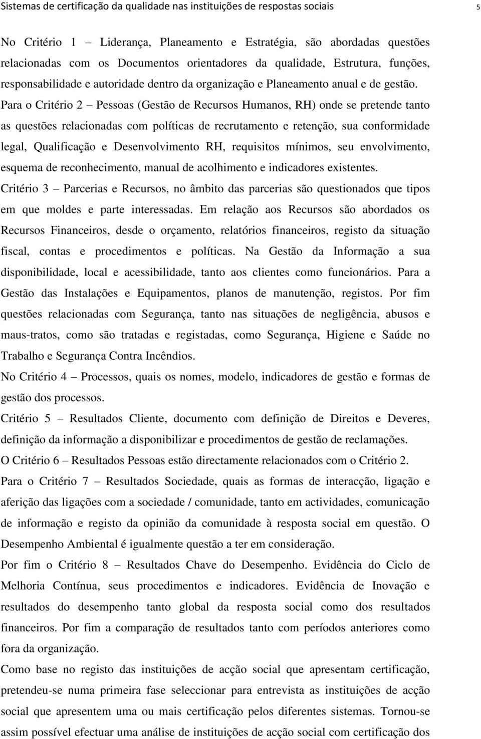 Para o Critério 2 Pessoas (Gestão de Recursos Humanos, RH) onde se pretende tanto as questões relacionadas com políticas de recrutamento e retenção, sua conformidade legal, Qualificação e