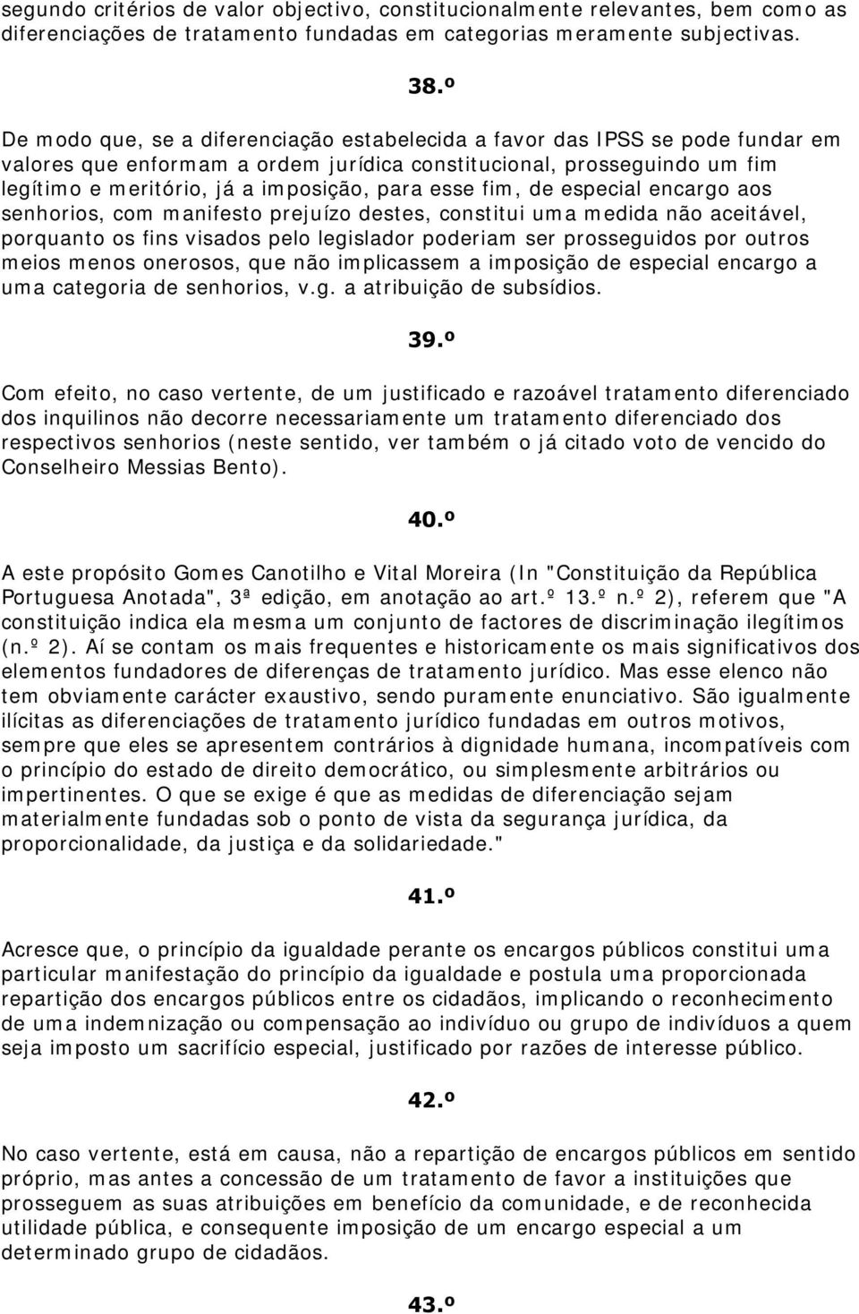 esse fim, de especial encargo aos senhorios, com manifesto prejuízo destes, constitui uma medida não aceitável, porquanto os fins visados pelo legislador poderiam ser prosseguidos por outros meios