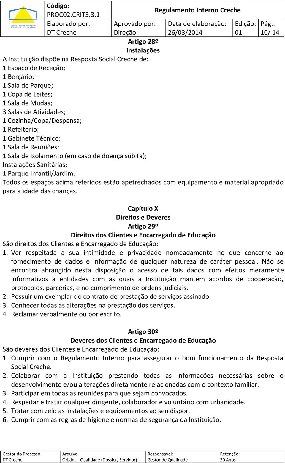 Todos os espaços acima referidos estão apetrechados com equipamento e material apropriado para a idade das crianças.